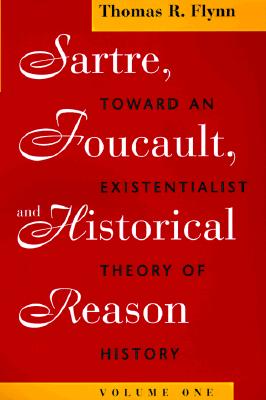 Sartre, Foucault, and Historical Reason, Volume One: Toward an Existentialist Theory of History (Sartre, Foucault & Reason in History)