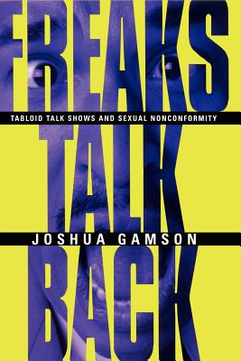 Freaks Talk Back: Tabloid Talk Shows and Sexual Nonconformity, Gamson, Joshua Freaks Talk Back: Tabloid Talk Shows and Sexual Nonconformity, Gamson, Joshua