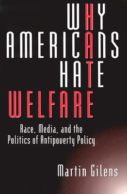 Why Americans Hate Welfare Race, Media, and the Politics of Antipoverty Policy
