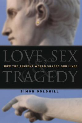 Love, Sex & Tragedy: How the Ancient World Shapes Our Lives