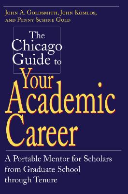 The Chicago Guide to Your Academic Career: A Portable Mentor for Scholars from Graduate School through Tenure