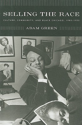 Selling the Race: Culture, Community, and Black Chicago, 1940-1955 (Historical Studies of Urban America)