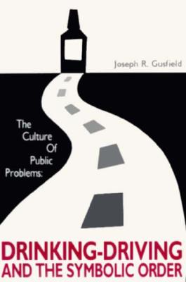 The Culture of Public Problems: Drinking-Driving and the Symbolic Order