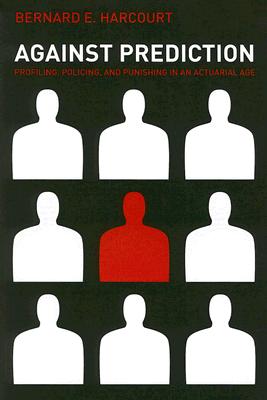 Against Prediction (Signed) Profiling, Policing, and Punishing in an Actuarial Age