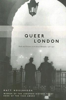 Queer London: Perils and Pleasures in the Sexual Metropolis, 1918-1957 (Chicago Series on Sexuality, History, and Society)