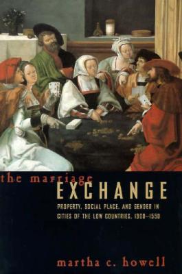 The Marriage Exchange: Property, Social Place, and Gender in Cities of the Low Countries, 1300-1550 (Women in Culture and Society)