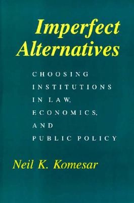 Imperfect Alternatives: Choosing Institutions in Law, Economics, and Public Policy
