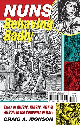 Nuns Behaving Badly: Tales Of Music, Magic, Art, And Arson In The Convents Of Italy