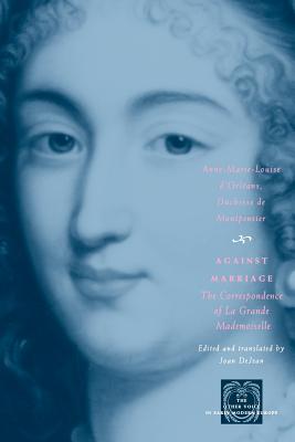 Against Marriage: The Correspondence of La Grande Mademoiselle (The Other Voice in Early Modern Europe)