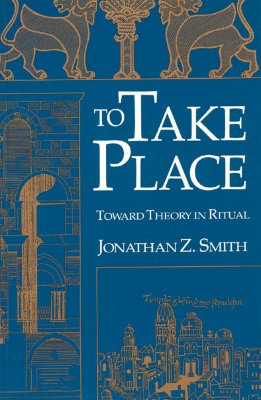 To Take Place: Toward Theory in Ritual (Chicago Studies in the History of Judaism)