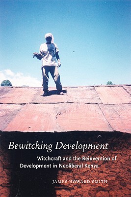 Bewitching Development: Witchcraft and the Reinvention of Development in Neoliberal Kenya (Chicago Studies in Practices of Meaning)