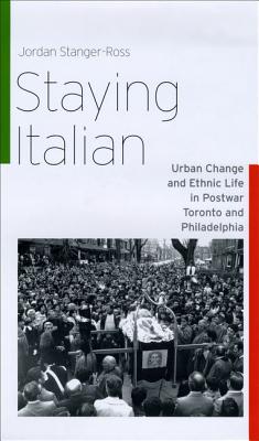 Staying Italian: Urban Change and Ethnic Life in Postwar Toronto and Philadelphia (Historical Studies of Urban America)