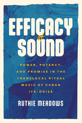 Efficacy of Sound: Power, Potency, and Promise in the Translocal Ritual Music of Cuban If-rs (Chicago Studies in Ethnomusicology)