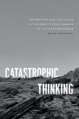 Catastrophic Thinking: Extinction and the Value of Diversity from Darwin to the Anthropocene (science.culture)