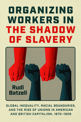 Organizing Workers in the Shadow of Slavery: Global Inequality, Racial Boundaries, and the Rise of Unions in American and British Capitalism, 18701929