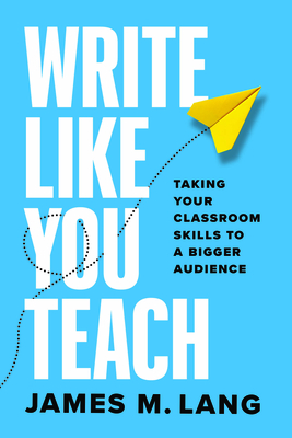 Write Like You Teach: Taking Your Classroom Skills to a Bigger Audience (Chicago Guides to Writing, Editing, and Publishing)