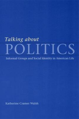 Talking about Politics: Informal Groups and Social Identity in American Life (Studies in Communication, Media, and Public Opinion)