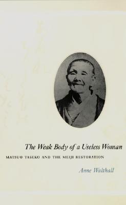 The Weak Body of a Useless Woman: Matsuo Taseko and the Meiji Restoration (Women in Culture and Society)