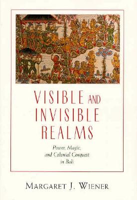 Visible and Invisible Realms: Power, Magic, and Colonial Conquest in Bali