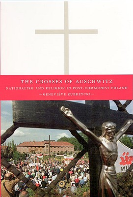 The Crosses of Auschwitz: Nationalism and Religion in Post-Communist Poland Image for The Crosses of Auschwitz: Nationalism and Religion in Post-Communist Poland
