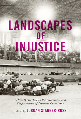 Landscapes of Injustice: A New Perspective on the Internment and Dispossession of Japanese Canadians (Volume 5) (Rethinking Canada in the World)
