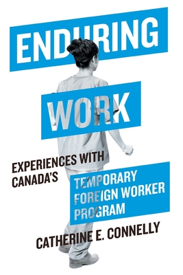 Enduring Work: Experiences with Canadas Temporary Foreign Worker Program
