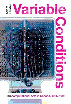 Variable Conditions: Para-computational Arts in Canada, 19651995 (Volume 43) (McGill-Queen's/Beaverbrook Canadian Foundation Studies in Art History)