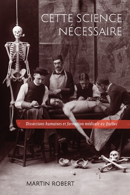 Cette science ncessaire: Dissections humaines et formation mdicale au Qubec (Volume 43) (Studies on the History of Quebec) (French Edition)