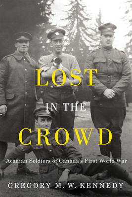Lost in the Crowd: Acadian Soldiers of Canada's First World War (La collection Louis J. Robichaud/The Louis J. Robichaud Series)