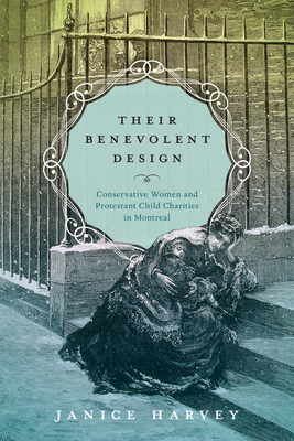 Their Benevolent Design: Conservative Women and Protestant Child Charities in Montreal (Studies on the History of Quebec)