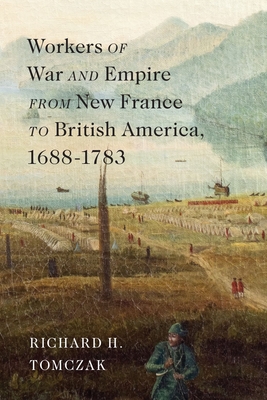 Workers of War and Empire from New France to British America, 16881783 (McGill-Queen's Studies in Early Canada / Avant le Canada, 10) (Volume 10)