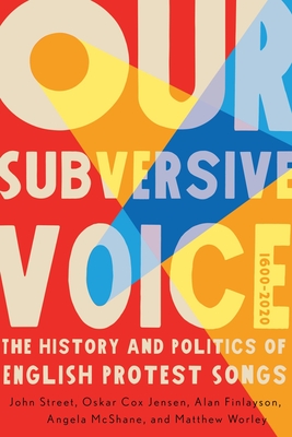 Our Subversive Voice: The History and Politics of English Protest Songs, 16002020 (McGill-Queen's Studies in Protest, Power, and Resistance, 8) (Volume 8)