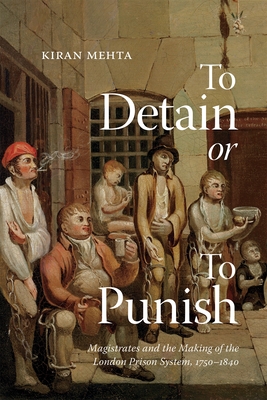 To Detain or to Punish: Magistrates and the Making of the London Prison System, 17501840 (Volume 12) (States, People, and the History of Social Change)