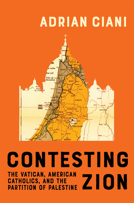 Contesting Zion: The Vatican, American Catholics, and the Partition of Palestine (Volume 103) (McGill-Queen's Studies in the History of Religion)
