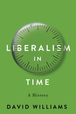 Liberalism in Time: A History (McGill-Queen's Studies in the History of Ideas, 94) (Volume 94)