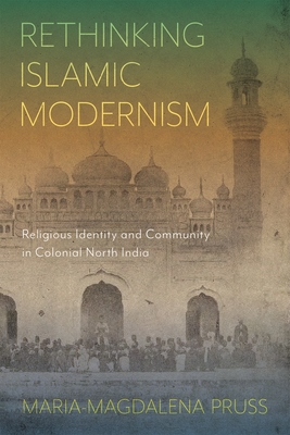 Rethinking Islamic Modernism: Religious Identity and Community in Colonial North India (McGill-Queen's Studies in Modern Islamic Thought, 2) (Volume 2)