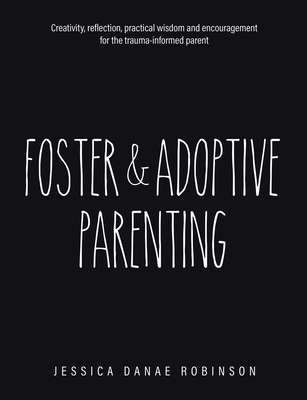 Foster & Adoptive Parenting: Creativity, reflection, practical wisdom and encouragement for the trauma informed parent
