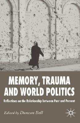 Memory, Trauma and World Politics: Reflections on the Relationship Between Past and Present