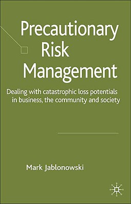 Image for Precautionary Risk Management: Dealing with Catastrophic Loss Potentials in Business, The Community and Society