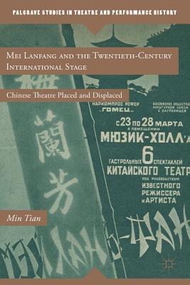 Mei Lanfang and the Twentieth-Century International Stage: Chinese Theatre Placed and Displaced (Palgrave Studies in Theatre and Performance History)