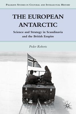The European Antarctic: Science and Strategy in Scandinavia and the British Empire (Palgrave Studies in Cultural and Intellectual History)