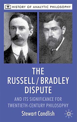 The Russell/Bradley Dispute and its Significance for Twentieth Century Philosophy (History of Analytic Philosophy)