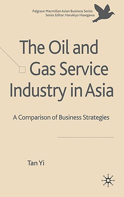 The Oil and Gas Service Industry in Asia: A Comparison of Business Strategies (Palgrave Macmillan Asian Business Series)