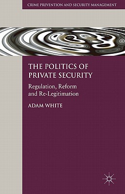 The Politics of Private Security: Regulation, Reform and Re-Legitimation (Crime Prevention and Security Management)
