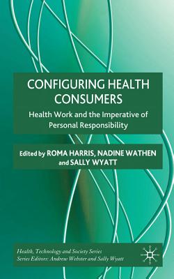Configuring Health Consumers: Health Work and the Imperative of Personal Responsibility (Health, Technology and Society)