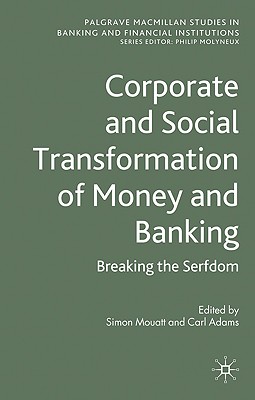 Corporate and Social Transformation of Money and Banking: Breaking the Serfdom (Palgrave Macmillan Studies in Banking and Financial Institutions)