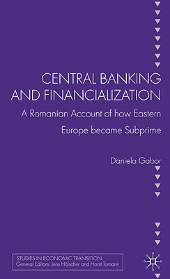 Central Banking and Financialization: A Romanian Account of how Eastern Europe became Subprime (Studies in Economic Transition)