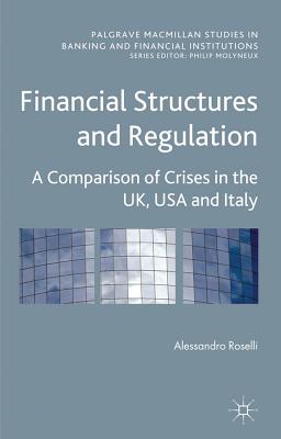 Financial Structures and Regulation: A Comparison of Crises in the UK, USA and Italy (Palgrave Macmillan Studies in Banking and Financial Institutions)