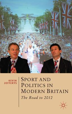 Sport and Politics in Modern Britain: The Road to 2012 (British Studies Series, 3)
