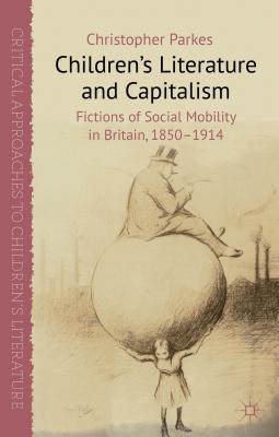 Children's Literature and Capitalism: Fictions of Social Mobility in Britain, 1850-1914 (Critical Approaches to Children's Literature)